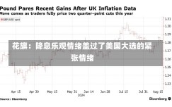 花旗：降息乐观情绪盖过了美国大选的紧张情绪