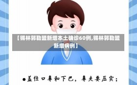 【锡林郭勒盟新增本土确诊60例,锡林郭勒盟新增病例】