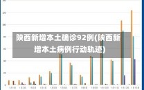 陕西新增本土确诊92例(陕西新增本土病例行动轨迹)