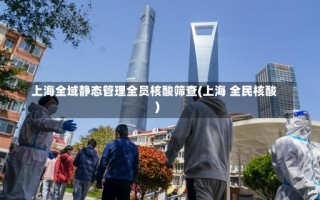 上海全域静态管理全员核酸筛查(上海 全民核酸)