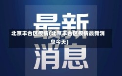 北京丰台区疫情(北京丰台区疫情最新消息今天)