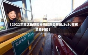 【2022年高速免费时间表最新公布日,2o2o高速免费时间】