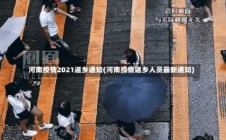 河南疫情2021返乡通知(河南疫情返乡人员最新通知)