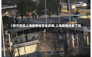 【官方回应上海疫情是否会反弹,上海疫情反复了吗】