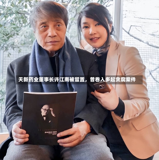 天新药业董事长许江南被留置，曾卷入多起贪腐案件-第2张图片-建明新闻