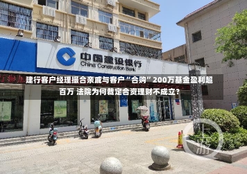 建行客户经理撮合亲戚与客户“合购”200万基金盈利超百万 法院为何裁定合资理财不成立？-第2张图片-建明新闻