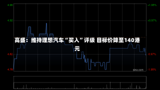 高盛：维持理想汽车“买入”评级 目标价降至140港元-第1张图片-建明新闻