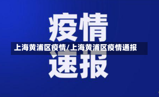 上海黄浦区疫情/上海黄浦区疫情通报-第2张图片-建明新闻