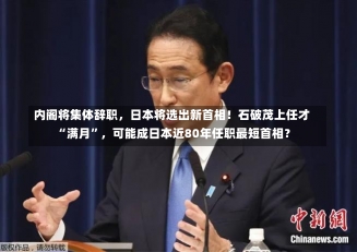 内阁将集体辞职，日本将选出新首相！石破茂上任才“满月”，可能成日本近80年任职最短首相？-第1张图片-建明新闻