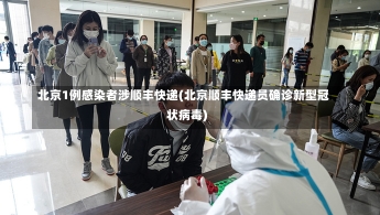 北京1例感染者涉顺丰快递(北京顺丰快递员确诊新型冠状病毒)-第2张图片-建明新闻