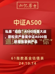 私募“染指”A500指基大战，磐松资产备案中证A500指数增强策略产品-第1张图片-建明新闻