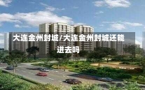 大连金州封城/大连金州封城还能进去吗-第1张图片-建明新闻