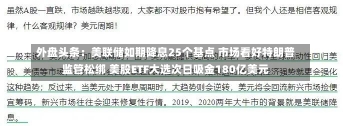 外盘头条：美联储如期降息25个基点 市场看好特朗普监管松绑 美股ETF大选次日吸金180亿美元-第3张图片-建明新闻