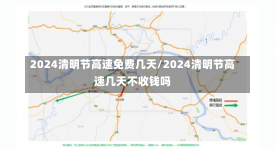 2024清明节高速免费几天/2024清明节高速几天不收钱吗-第1张图片-建明新闻