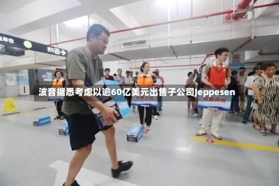 波音据悉考虑以逾60亿美元出售子公司Jeppesen-第1张图片-建明新闻