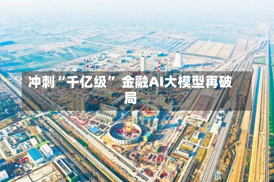 冲刺“千亿级” 金融AI大模型再破局-第3张图片-建明新闻