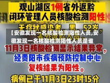 【安徽发现一名核酸检测阳性人员,安徽发现一名核酸检测阳性人员是谁】-第3张图片-建明新闻