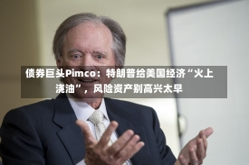 债券巨头Pimco：特朗普给美国经济“火上浇油”，风险资产别高兴太早-第2张图片-建明新闻