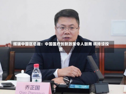 辉瑞中国区总裁：中国医疗创新政策令人鼓舞 将持续投资-第1张图片-建明新闻