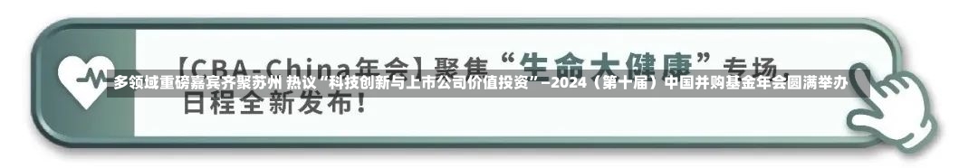 多领域重磅嘉宾齐聚苏州 热议“科技创新与上市公司价值投资”—2024（第十届）中国并购基金年会圆满举办-第2张图片-建明新闻