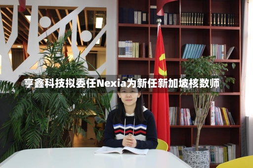 亨鑫科技拟委任Nexia为新任新加坡核数师-第2张图片-建明新闻