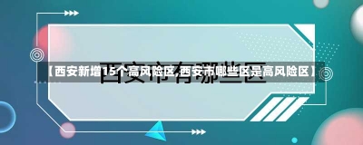 【西安新增15个高风险区,西安市哪些区是高风险区】-第1张图片-建明新闻