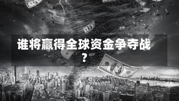 谁将赢得全球资金争夺战？-第1张图片-建明新闻