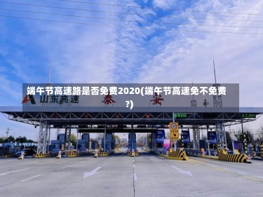 端午节高速路是否免费2020(端午节高速免不免费?)-第1张图片-建明新闻