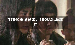 170亿玉溪兄弟，100亿出海建厂-第1张图片-建明新闻