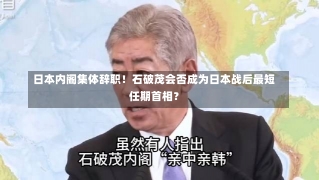 日本内阁集体辞职！石破茂会否成为日本战后最短任期首相？-第2张图片-建明新闻