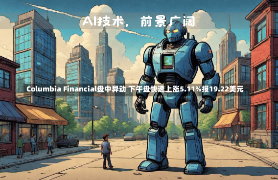 Columbia Financial盘中异动 下午盘快速上涨5.11%报19.22美元-第1张图片-建明新闻