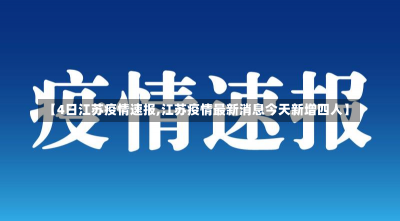 【4日江苏疫情速报,江苏疫情最新消息今天新增四人】-第1张图片-建明新闻