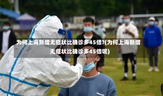 为何上海新增无症状比确诊多45倍?(为何上海新增无症状比确诊多45倍呢)-第1张图片-建明新闻