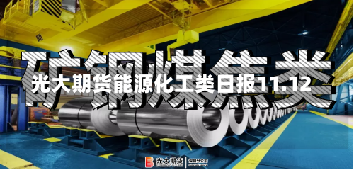 光大期货能源化工类日报11.12-第1张图片-建明新闻