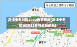 高速免费时间2022春节最新(高速免费时间2022春节最新政策)-第1张图片-建明新闻