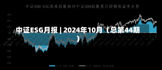 中证ESG月报 | 2024年10月（总第44期）-第1张图片-建明新闻