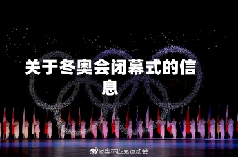 关于冬奥会闭幕式的信息-第1张图片-建明新闻