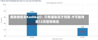 美联储官员Kashkari：只有通胀高于预期 才可能导致12月暂停降息-第1张图片-建明新闻