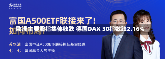 欧洲主要股指集体收跌 德国DAX 30指数跌2.16%-第1张图片-建明新闻