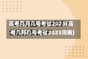 高考几月几号考试2023(高考几月几号考试2023河南)-第1张图片-建明新闻