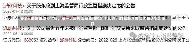 海保人寿推进增资扩股，第一大股东海马集团拟出手认购，ST易联众放弃优先认缴出资权-第1张图片-建明新闻