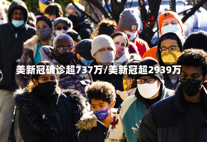 美新冠确诊超737万/美新冠超2939万-第1张图片-建明新闻