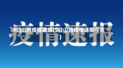 9日山西疫情速报(9日山西疫情速报今天)-第3张图片-建明新闻