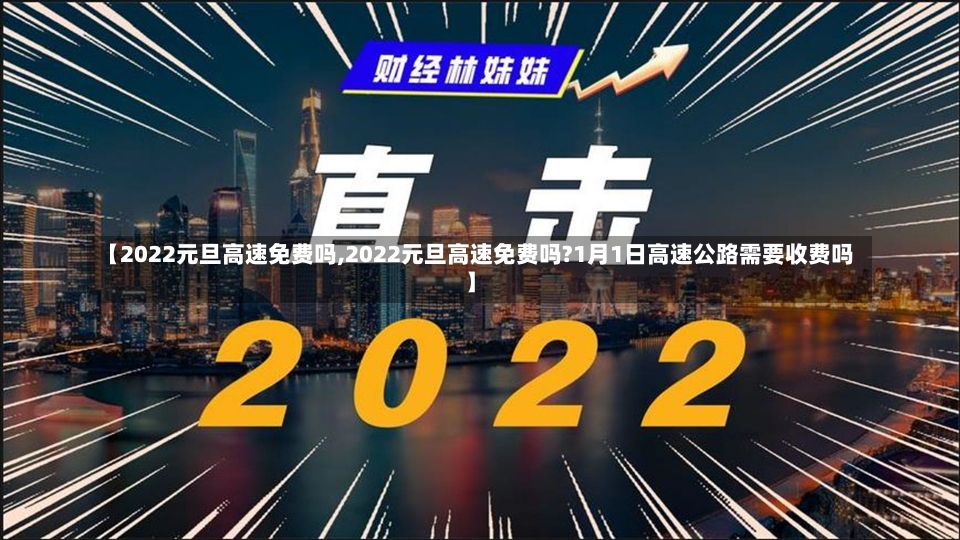 【2022元旦高速免费吗,2022元旦高速免费吗?1月1日高速公路需要收费吗】-第1张图片-建明新闻