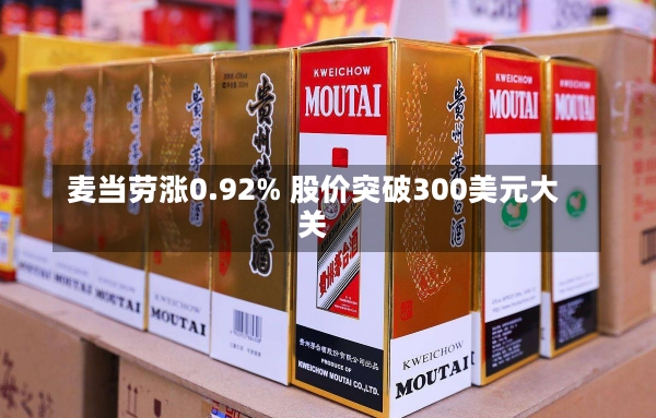 麦当劳涨0.92% 股价突破300美元大关-第1张图片-建明新闻