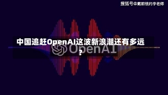 中国追赶OpenAI这波新浪潮还有多远？-第2张图片-建明新闻