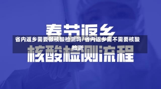 省内返乡需要做核酸检测吗/省内返乡需不需要核酸检测-第1张图片-建明新闻