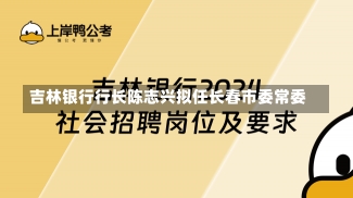 吉林银行行长陈志兴拟任长春市委常委-第2张图片-建明新闻