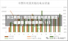 长江有色：供给端紧缩与成本端坚挺并存 碳酸锂费用
偏坚挺（11.11-11.15）-第1张图片-建明新闻