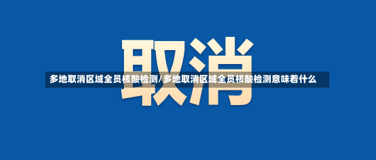 多地取消区域全员核酸检测/多地取消区域全员核酸检测意味着什么-第1张图片-建明新闻